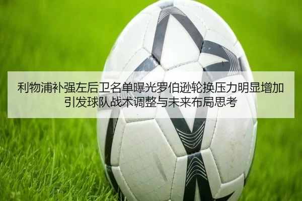 利物浦补强左后卫名单曝光罗伯逊轮换压力明显增加引发球队战术调整与未来布局思考