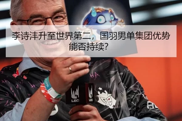 李诗沣升至世界第二，国羽男单集团优势能否持续？